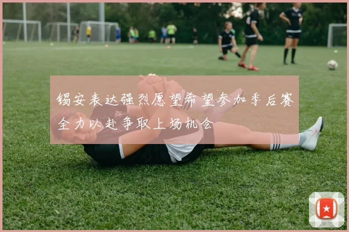 锡安表达强烈愿望希望参加季后赛全力以赴争取上场机会