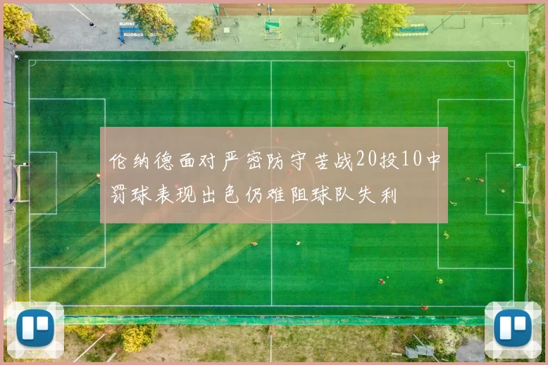 伦纳德面对严密防守苦战20投10中罚球表现出色仍难阻球队失利