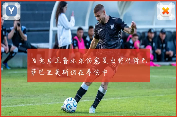 马竞后卫普比尔伤愈复出将对阵巴萨巴里奥斯仍在养伤中
