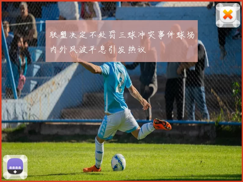 联盟决定不处罚三球冲突事件球场内外风波平息引发热议