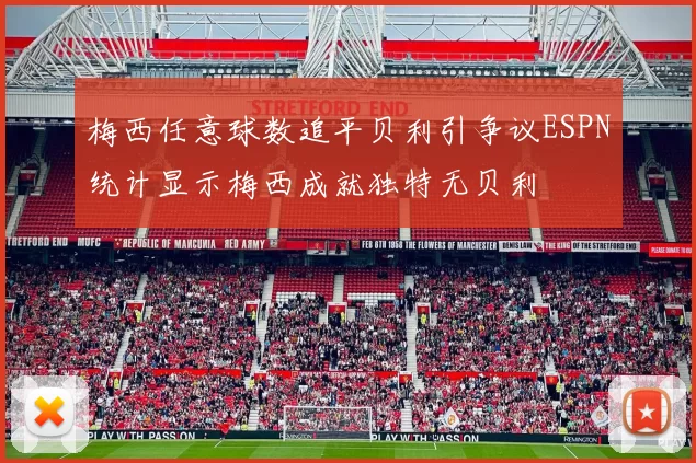 梅西任意球数追平贝利引争议ESPN统计显示梅西成就独特无贝利