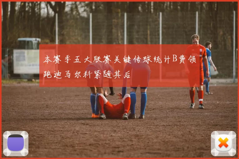 本赛季五大联赛关键传球统计B费领跑迪马尔科紧随其后