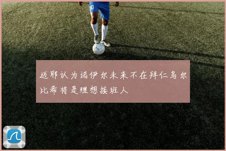 迈耶认为诺伊尔未来不在拜仁乌尔比希将是理想接班人