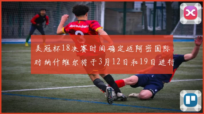 美冠杯18决赛时间确定迈阿密国际对纳什维尔将于3月12日和19日进行较量