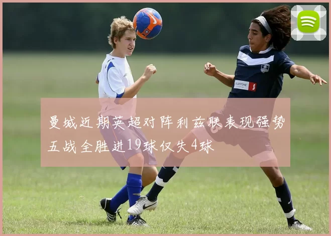 曼城近期英超对阵利兹联表现强势五战全胜进19球仅失4球