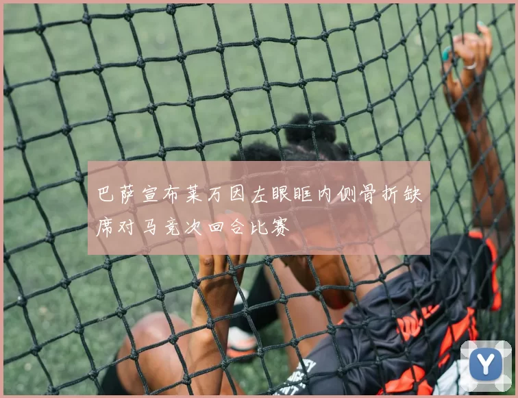 巴萨宣布莱万因左眼眶内侧骨折缺席对马竞次回合比赛