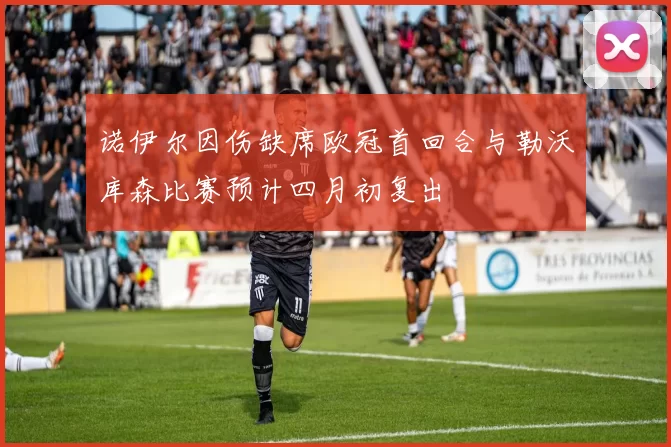 诺伊尔因伤缺席欧冠首回合与勒沃库森比赛预计四月初复出