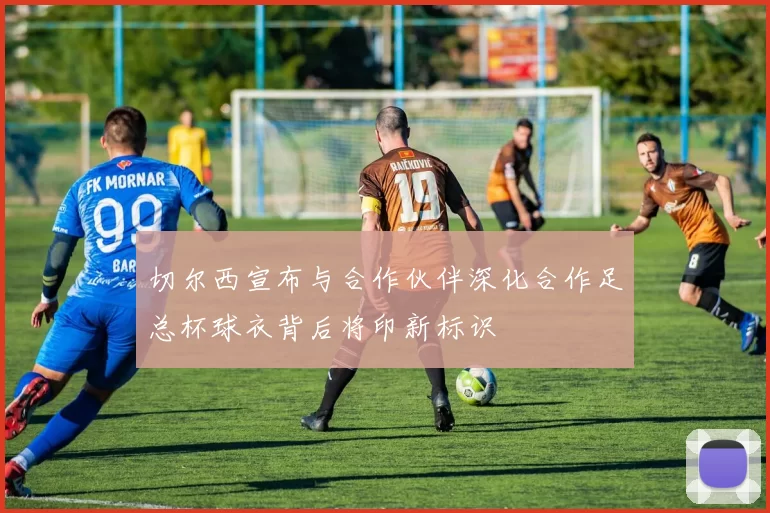 切尔西宣布与合作伙伴深化合作足总杯球衣背后将印新标识